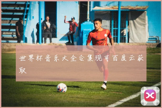 世界杯音乐大全合集现可百度云获取