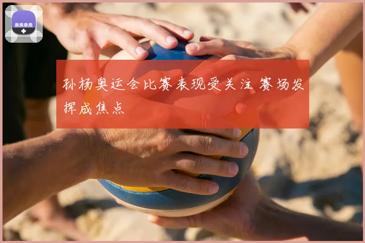 孙杨奥运会比赛表现受关注 赛场发挥成焦点