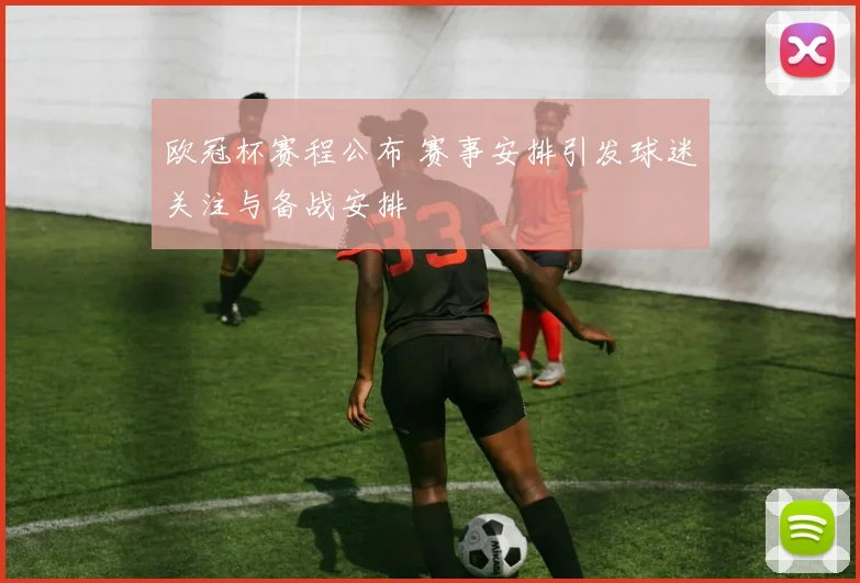 欧冠杯赛程公布 赛事安排引发球迷关注与备战安排