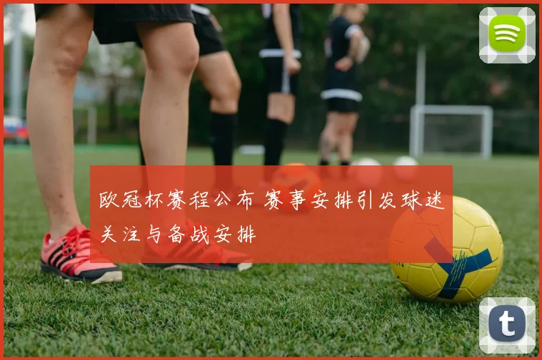 欧冠杯赛程公布 赛事安排引发球迷关注与备战安排