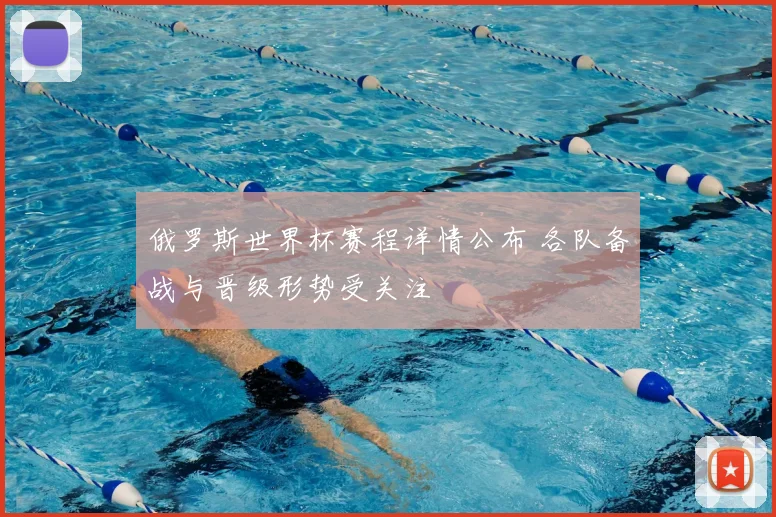 俄罗斯世界杯赛程详情公布 各队备战与晋级形势受关注