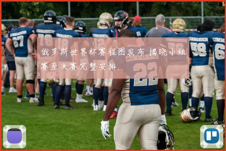俄罗斯世界杯赛程图发布 揭晓小组赛至决赛完整安排