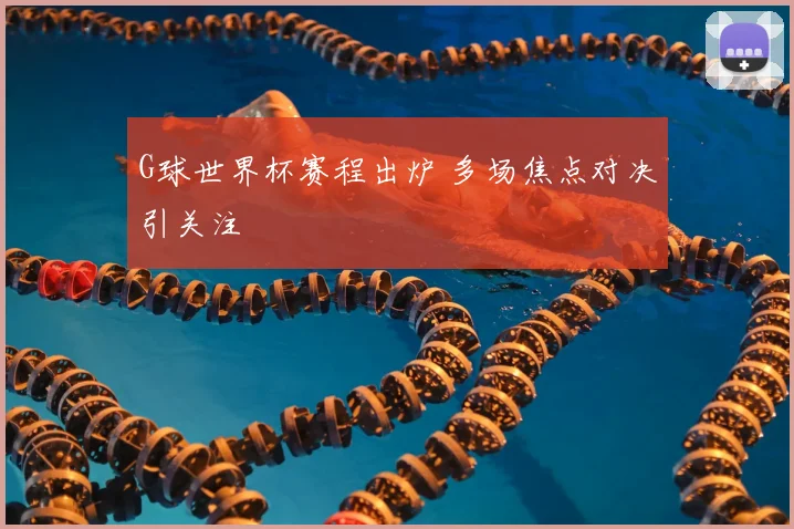 G球世界杯赛程出炉 多场焦点对决引关注